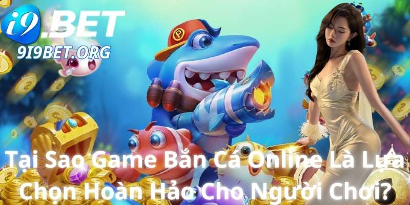 Tại Sao Game Bắn Cá Online Là Lựa Chọn Hoàn Hảo Cho Người Chơi?