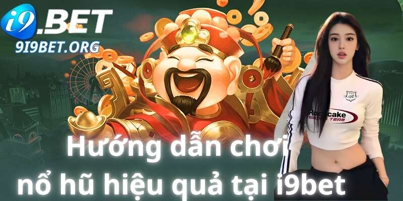 Hướng dẫn chơi nổ hũ hiệu quả tại i9bet